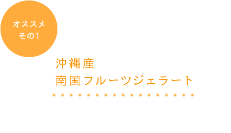 オススメその1 沖縄産南国フルーツジェラート